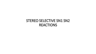 STEREO SELECTIVE SN1 SN2
REACTIONS
 