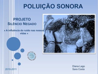 POLUIÇÃO SONORA PROJETOSilêncio Negado » A influência do ruído nas nossas vidas « Diana Lago Sara Costa  2010-2011 