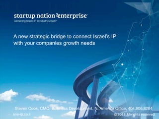 A new strategic bridge to connect Israel’s IP
with your companies growth needs
2017 All rights reserved. 
sne-ip.co.il
Steven Cook, CMO, Business Development, N. America Oﬃce, 404.606.8284 

 