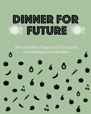  
Mit einfachen Tipps und Tricks zum
nachhaltigen Essverhalten
Dinner For


Future
 