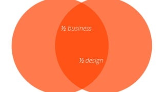 ½ business
½ design
 