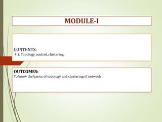 CONTENTS:
4.1. Topology control, clustering,
OUTCOMES:
To know the basics of topology and clustering of network
MODULE-I
 