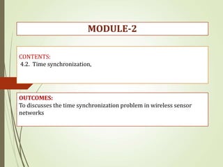 CONTENTS:
4.2. Time synchronization,
OUTCOMES:
To discusses the time synchronization problem in wireless sensor
networks
MODULE-2
 