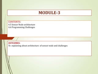CONTENTS:
4.5 Sensor Node architecture
4.6 Programming Challenges
OUTCOMES:
To explaining about architecture of sensor node and challenges
MODULE-3
 