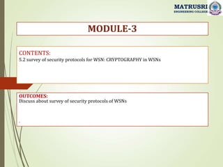 CONTENTS:
5.2 survey of security protocols for WSN: CRYPTOGRAPHY in WSNs
OUTCOMES:
Discuss about survey of security protocols of WSNs
.
MODULE-3
MATRUSRI
ENGINEERING COLLEGE
 