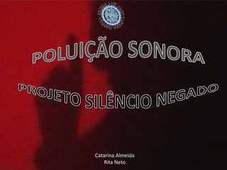 POLUIÇÃO SONORA PROJETO SILÊNCIO NEGADO   Catarina Almeida    Rita Neto  