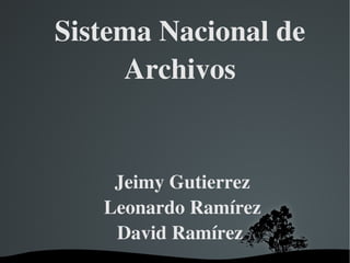 Sistema Nacional de Archivos Jeimy Gutierrez Leonardo Ramírez David Ramírez  