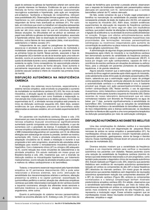 papel do estresse na gênese da hipertensão arterial vem sendo alvo                               infusão de fenilefrina para aumentar a pressão arterial, observaram
    de grande interesse na literatura. Evidências de que a adrenalina                                que a resposta de bradicardia mediada pelo parassimpático estava
    liberada de forma intermitente pode provocar vasoconstrição                                      atenuada em pacientes com IC, demonstrando que o controle
    neurogênica sustentada e hipertensão, pela ação em receptores                                    barorreflexo arterial da FC estava atenuado.
    pré-sinápticos facilitando a liberação de norepinefrina, reforçam                                      De fato, existe consenso de que a função vagal preservada é
    essa possibilidade (40). Observações clínicas sugerem que, indivíduos                            benéfica na manutenção da variabilidade da pressão arterial com
    hipertensos ou com predisposição genética para a hipertensão,                                    conseqüente proteção de lesão de órgãos-alvo (52,53), em especial
    respondem de forma mais acentuada ao estresse (41). Por outro                                    na isquemia do miocárdio (54). Além disso, existem evidências
    lado, em indivíduos que vivem ou trabalham em situações estressantes                             experimentais de atenuação de resposta da freqüência cardíaca
    (como os controladores de aeroportos), a prevalência da hipertensão                              durante a estimulação do nervo vago em cães com insuficiência
    pode ser até cinco vezes maior do que em indivíduos afastados                                    cardíaca, que podem resultar de alterações na liberação, degradação
    dessas situações. As dificuldades em se atribuir ao estresse um                                  e ligação da acetilcolina ou na atividade da enzima acetilcolinesterase
    papel mais definido na gênese da hiperatividade simpática, associada                             no coração. Drogas com efeitos anticolinesterásicos estão
    à hipertensão arterial, está na observação de existirem, num mesmo                               intrinsecamente ligadas à ativação de receptores muscarínicos (nas
    indivíduo, outros fatores de risco associados (dieta, nível econômico,                           proximidades das terminações nervosas parassimpáticas
    sedentarismo e hábitos sociais) (41).                                                            colinérgicas) ou nicotínicos (responsáveis pelo aumento da
         Independente de seu papel na patogênese da hipertensão,                                     concentração de acetilcolina na placa motora do músculo esquelético
    associa-se à atividade do simpático o aumento da morbidade e                                     ou nos gânglios autonômicos) (55).
    mortalidade cardiovasculares que acometem os pacientes durante                                         A administração de algumas drogas parassimpatomiméticas e b-
    as primeiras horas da manhã. Nesse período, associado à fase do                                  bloqueadoras após infarto do miocárdio e na insuficiência cardíaca
    pré-despertar (42) e também ao ato de se levantar após uma noite em                              tem demonstrado aumento da variabilidade da freqüência cardíaca,
    decúbito, ocorre um aumento da atividade a-simpática (substituindo a                             indicando efeito protetor sobre o sistema cardiovascular (56,57). A
    queda da atividade durante o sono), estabelecendo o nível de atividade                           busca por drogas com ação cardioprotetora, capazes de inibir a
    existente na vigília. Como conseqüência, há vasoconstrição arterial e                            ocorrência de eventos cardíacos em situações de estresse ou esforço
    a pressão arterial se eleva de forma abrupta. Esse aumento é                                     físico, para a utilização em pacientes portadores de cardiopatias
    parcialmente responsável pela maior ocorrência de morte súbita,                                  isquêmicas, é de grande relevância.
    acidente vascular cerebral e infarto do miocárdio nas primeiras horas                                  Alguns estudos mostram que a estimulação colinérgica permite
    da manhã.                                                                                        aumento do tônus vagal em pacientes após infarto agudo do miocárdio,
                                                                                                     onde sabidamente existe diminuição da atividade parassimpática (56).
    DISFUNÇÃO AUTONÔMICA NA INSUFICIÊNCIA                                                            Assim, sabendo-se que a estimulação vagal é capaz de proteger
    CARDÍACA                                                                                         contra episódios de fibrilação ventricular alterando de modo favorável
                                                                                                     a automaticidade cardíaca e a refratariedade in vivo, é bastante
          A ativação dos sistemas neuro-humorais, especialmente o                                    provável que drogas com ação parassimpaticomimética possam
    sistema nervoso simpático, está envolvida na progressão e aumento                                conferir cardioproteção (58). Nesse sentido, o uso de agonistas
    da mortalidade na insuficiência cardíaca (IC) (43). No início da lesão                           muscarínicos, como metacolina e oxotremorina, previne a ocorrência
    miocárdica, a ativação aguda do sistema nervoso simpático ocorre                                 de arritmias ventriculares durante a isquemia do miocárdio (59). Dados
    como resposta adaptativa e tem como finalidade a restauração ou                                  recentes do nosso laboratório demonstraram que em ratos
    manutenção dos níveis pressóricos e do débito cardíaco. Em modelos                               normotensos tratados com Brometo de Piridostigmina na água de
    experimentais de IC, a atividade nervosa simpática está presente no                              beber, por 7 dias, aumenta significativamente a sensibilidade do
    início da disfunção ventricular esquerda (44). Além disto, existem                               barorreflexo (60). Considerando que as reduções da variabilidade
    evidências de que alterações precoces do barorreflexo estão                                      da freqüência cardíaca e da sensibilidade do baroreflexo são fatores
    relacionadas ao estresse oxidativo, em um modelo experimental de IC                              de risco independentes para a doença cardiovascular, os resultados
    (45).                                                                                            descritos na literatura dão suporte a uma nova perspectiva terapêutica
                                                                                                     na disfunção parasimpática por meio da estimulação colinérgica.
          Em pacientes com insuficiência cardíaca, Grassi e cols. (19)
    observaram por meio da técnica de microneurografia, que a atividade
    nervosa simpática muscular encontrava-se significativamente                                      DISFUNÇÃO AUTONÔMICA NO DIABETES MELLITUS
    aumentada quando comparada aos indivíduos saudáveis, e que ela
    aumentava com a gravidade da doença. A avaliação da atividade                                          Uma das complicações do diabetes mellitus é a neuropatia
    nervosa simpática cardíaca através da técnica cintilográfica utilizando                          autonômica que se inicia com degeneração de pequenas fibras
    o MIB (metaiodobenzilguanidina) em pacientes com IC de diferentes                                nervosas de ambos os ramos simpático e parassimpático (61). As
    etiologias sem sobrecarga de volume ou pressão, também se mostrou                                manifestações clínicas são diversas e incluem hipotensão postural,
    aumentada (46). Como a atividade simpática está envolvida na                                     taquicardia persistente, gastroparesia, atonia da bexiga e diarréia
    adaptação circulatória da IC desde a instalação e durante a sua                                  noturna. Essas manifestações clínicas levam em poucos anos a uma
    progressão e tem valor prognóstico, atualmente são estudadas várias                              alta taxa de mortalidade (62).
    estratégias para reverter o remodelamento miocárdico estrutural e
    hipertrófico. Com o tratamento clínico (47) ou cirúrgico (48) adequado                                Diversos estudos mostram que a variabilidade da freqüência
    na IC, ocorre redução dos níveis circulantes de catecolaminas e da                               cardíaca é um importante método para verificar a neuropatia
    atividade simpática. Em estudo realizado em nosso grupo por                                      autonômica nos pacientes com diabetes. Nesses pacientes ocorre
    Brasileiro-Santos e cols. (49), mostramos que, com a reversão da                                 uma redução da variabilidade da freqüência cardíaca (domínio do
    disfunção sistólica na miocardiopatia hipertensiva, por tratamento                               tempo) que está diretamente relacionada a um pior prognóstico, como
    medicamentoso, ocorre redução da atividade simpática para o coração                              também pode preceder o diagnóstico clínico da neuropatia autonômica
    e melhora do reflexo cardiopulmonar e do barorreflexo.                                           (63). Estudo realizado por Pagani e cols. (64), observou que pacientes
                                                                                                     diabéticos sem evidência de neuropatia autonômica apresentaram
         Todavia, o mecanismo essencial responsável pela hiperatividade                              redução em ambos os componentes de alta (AF) e baixa freqüência
    simpática na IC permanece desconhecido (50) e pode estar                                         (BF) absolutos do intervalo cardíaco. Em nosso grupo de estudo
    relacionado a diversos sistemas, tais como: atenuação da                                         observamos que pacientes diabéticos sem diagnóstico de neuropatia
    sensibilidade dos mecanorreceptores arteriais e cardíacos; alteração                             autonômica apresentaram redução dos componentes absolutos (AF
    pressórica na artéria e no capilar pulmonar; exacerbação do                                      e BF) do intervalo cardíaco (Figura 2B), embora os componentes
    quimiorreflexo periférico e central; ativação das aferências simpáticas                          normalizados e o balanço simpatovagal tenham mostrado
    cardíacas que estão relacionadas à sensação de dor cardíaca durante                              predominância simpática cardíaca (65). Em adição, observamos que
    a isquemia coronariana; ativação dos aferentes renais sensíveis a                                a sensibilidade barorreflexa espontânea, por meio do índice alfa,
    estímulos mecânicos ou químicos e ativação do sistema renina-                                    encontrava-se deprimida em ambos os componentes de freqüência,
    angiotensina, entre outros.                                                                      sendo mais evidente no componente de alta freqüência, que
                                                                                                     representa a modulação vagal. Esses achados sugerem que as
        Quanto à participação do sistema nervoso parassimpático,                                     manifestações iniciais dessa neuropatia envolvem ambas as alças
    também se encontra alterado na IC. Eckberg e cols. (51) por meio da                              eferentes: simpática e vagal.
4
    Revista da Sociedade de Cardiologia do Rio Grande do Sul - Ano XIII nº 03 Set/Out/Nov/Dez 2004
 