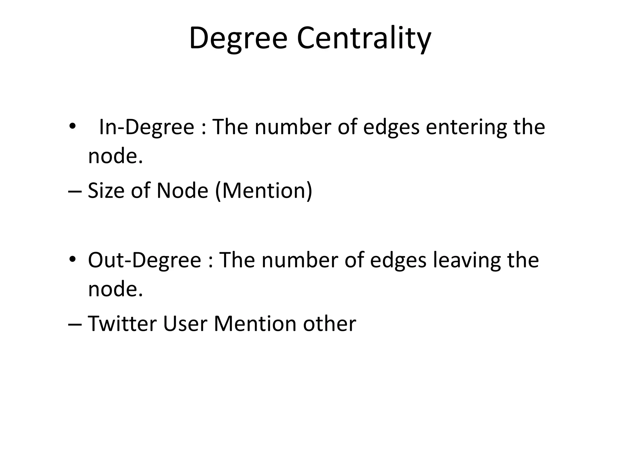 Degree Centrality
• In-Degree : The number of edges entering the
node.
– Size of Node (Mention)
• Out-Degree : The number of edges leaving the
node.
– Twitter User Mention other
 