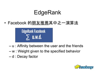 EdgeRank
• Facebook 的朋友推薦其中之一演算法
– u : Affinity between the user and the friends
– w : Weight given to the specified behavior
– d : Decay factor
 