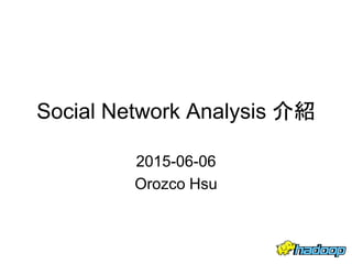 Social Network Analysis 介紹
2015-06-06
Orozco Hsu
1
 