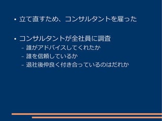 ●   立て直すため、コンサルタントを雇った

●   コンサルタントが全社員に調査
    –   誰がアドバイスしてくれたか
    –   誰を信頼しているか
    –   退社後仲良く付き合っているのはだれか
 
