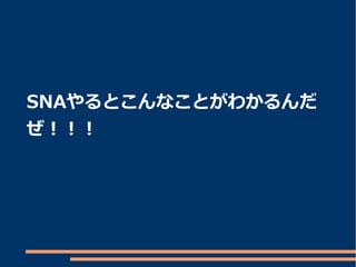 SNAやるとこんなことがわかるんだ
ぜ！！！
 