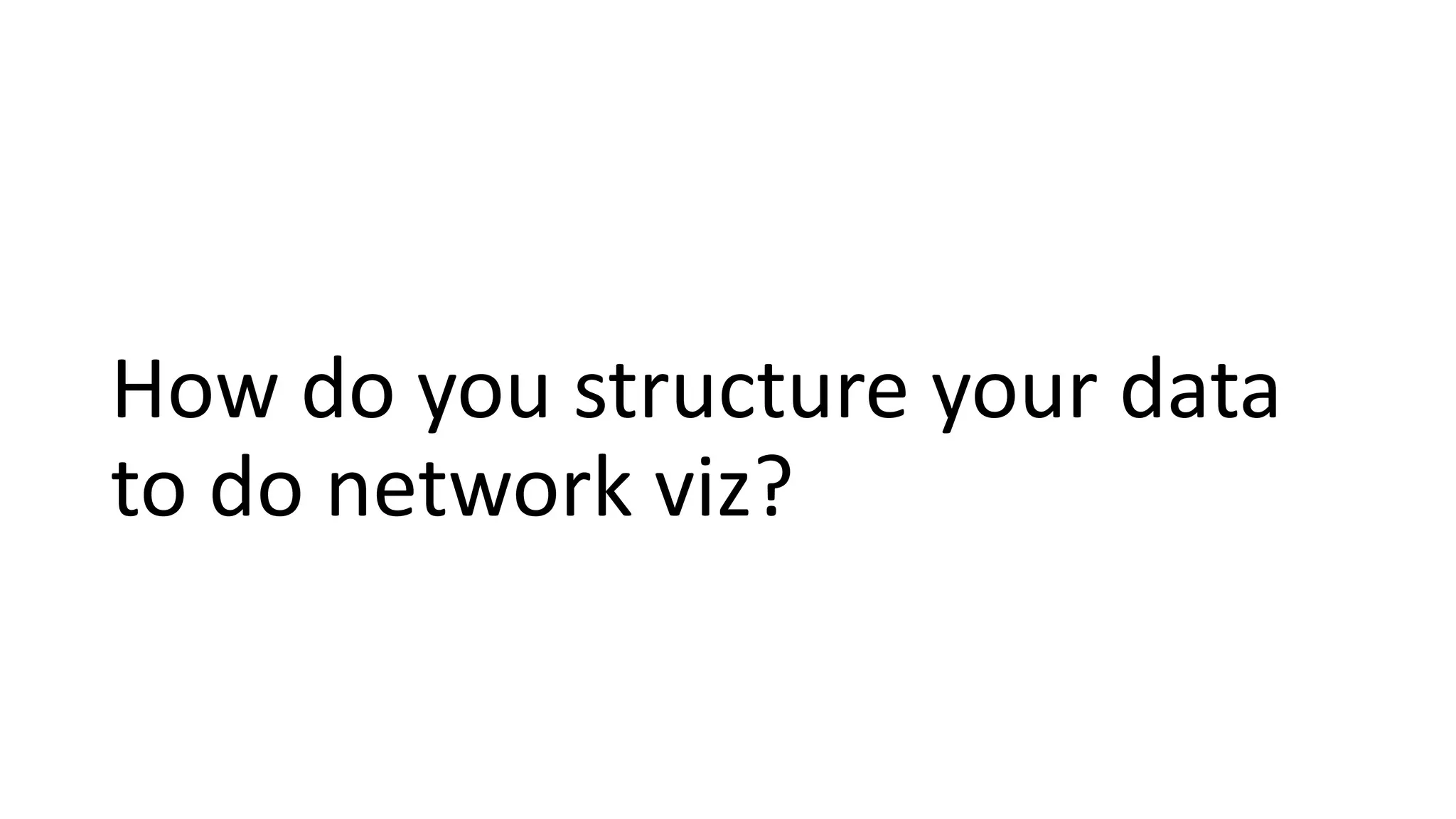 How do you structure your data
to do network viz?
 