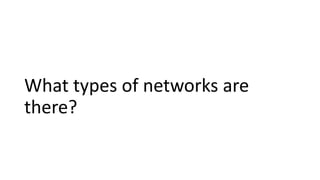 What types of networks are
there?
 