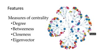 Measures of centrality
•Degree
•Betweeness
•Closeness
•Eigenvector
Features
 