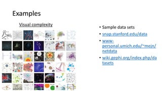 Examples
• Sample data sets
• snap.stanford.edu/data
• www-
personal.umich.edu/~mejn/
netdata
• wiki.gephi.org/index.php/da
tasets
Visual complexity
 