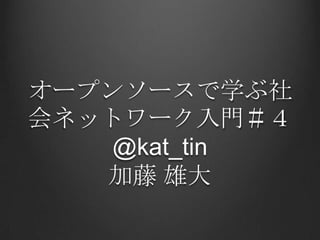 オープンソースで学ぶ社
会ネットワーク入門＃４
    @kat_tin
   加藤 雄大
 