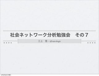 社会ネットワーク分析勉強会 その７
               三上 悟 = @saicologic




12年9月20日木曜日
 