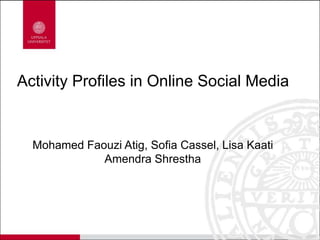 Activity Profiles in Online Social Media
Mohamed Faouzi Atig, Sofia Cassel, Lisa Kaati
Amendra Shrestha
 
