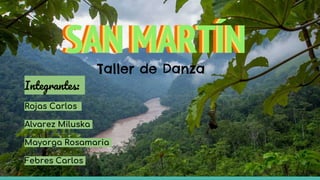 SAN MARTÍN
Integrantes:
Rojas Carlos
Alvarez Miluska
Mayorga Rosamaria
Febres Carlos
SAN MARTÍNSAN MARTÍN
Taller de Danza
 