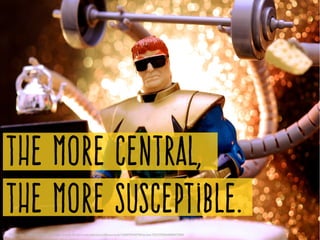 The more central,
the more susceptible.
Photo by    JD Hancock ­ https://www.flickr.com/photos/jdhancock/12287919576/in/set­72157630406837258/
 