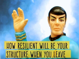 How resilient will be your
structure when you leavePhoto by    JD Hancock ­ https://www.flickr.com/photos/jdhancock/8933306274/
 