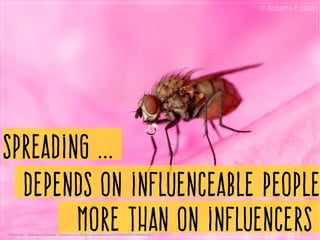 Spreading ...
depends on influenceable people
more than on influencersPhoto by    Roberto Fontana ­ https://www.flickr.com/photos/13775090@N07/2508601217/
 