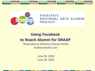 Using Facebook  to Reach Alumni for SNAAP   Moderated by Rebecca Krause-Hardie Audienceworks.com June 25, 2009 June 30, 2009 