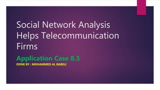Social Network Analysis
Helps Telecommunication
Firms
Application Case 8.5
DONE BY : MOHAMMED AL BABELI
 