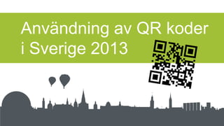 Användning av QR koder
i Sverige 2013
 