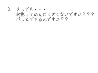 Q. えっでも・・・
   射影ってめんどくさくないですか？？？
   パッとできるんですか？？
 