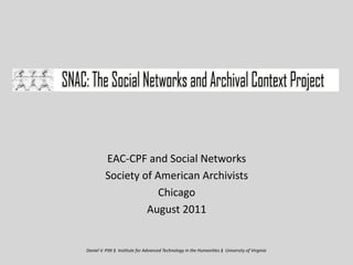 EAC‐CPF and Social Networks
         Society of American Archivists
                     Chicago
                  August 2011


Daniel V. Pi+ §  Ins/tute for Advanced Technology in the Humani/es §  University of Virginia 
 