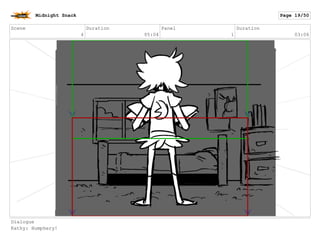 Scene
4
Duration
05:04
Panel
2
Duration
01:22
Dialogue
Kathy: Humphery!
Midnight Snack Page 20/55
 