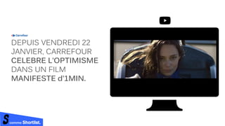 comme Shortlist.
DEPUIS VENDREDI 22
JANVIER, CARREFOUR
CELEBRE L’OPTIMISME
DANS UN FILM
MANIFESTE d’1MIN.
 