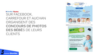 comme Shortlist.
SUR FACEBOOK,
CARREFOUR ET AUCHAN
ORGANISENT DES
CONCOURS DE PHOTOS
DES BÉBÉS DE LEURS
CLIENTS
 