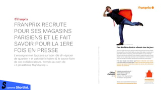 comme Shortlist.
FRANPRIX RECRUTE
POUR SES MAGASINS
PARISIENS ET LE FAIT
SAVOIR POUR LA 1ERE
FOIS EN PRESSE
L’enseigne met l’accent sur son rôle d’« épicier
de quartier » et valorise le talent & le savoir-faire
de ses collaborateurs, formés au sein de
« L’Académie Mandarine ».
 