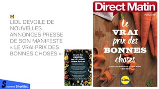 comme Shortlist.
LIDL DEVOILE DE
NOUVELLES
ANNONCES PRESSE
DE SON MANIFESTE
« LE VRAI PRIX DES
BONNES CHOSES »
 