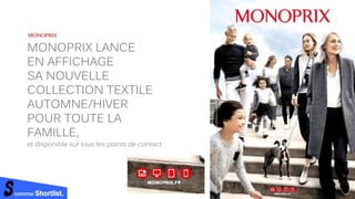 comme Shortlist.
MONOPRIX LANCE
EN AFFICHAGE
SA NOUVELLE
COLLECTION TEXTILE
AUTOMNE/HIVER
POUR TOUTE LA
FAMILLE,
et disponible sur tous les points de contact.
 
