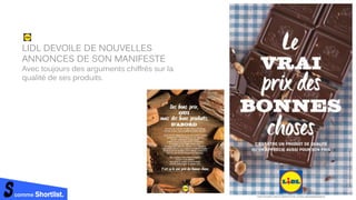 comme Shortlist.
LIDL DEVOILE DE NOUVELLES
ANNONCES DE SON MANIFESTE
Avec toujours des arguments chiffrés sur la
qualité de ses produits.
 