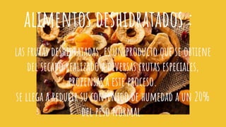 las frutas deshidratadas, es un producto que se obtiene
del secado realizado a diversas frutas especiales,
propensas a este proceso.
se llega a reducir su contenido de humedad a un 20%
del peso normal.
alimentos deshidratados :
 