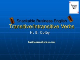 1 
Snackable Business English Transitive/Intransitive Verbs 
H. E. Colby 
businessenglishace.com  