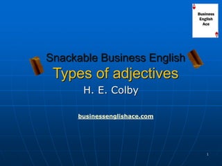 1 
Snackable Business English Types of adjectives 
H. E. Colby 
businessenglishace.com  