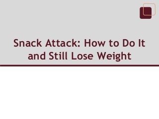 Snack Attack: How to Do It
and Still Lose Weight
 