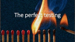 The perfect testing
 
