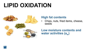LIPID OXIDATION
High fat contents
• Chips, nuts, fried items, cheese,
seeds
Low moisture contents and
water activities (aw)
 