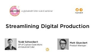 a globaledit bite-sized webinar 
@globaledit 
Streamlining Digital Production 
Matt Glueckert 
Product Manager 
Todd Schweikert 
VP of Capture Operations 
at Industrial Color 
 