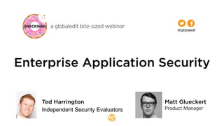 a globaledit bite-sized webinar
Matt Glueckert
Product Manager
Enterprise Application Security
@globaledit
Ted Harrington
Independent Security Evaluators
 