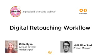 a globaledit bite-sized webinar
Matt Glueckert
Product Manager
Digital Retouching Workflow
@globaledit
Katie Ryan
Account Director
Impact Digital
 