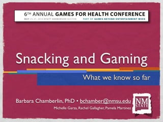 Snacking and Gaming
                                What we know so far


Barbara Chamberlin, PhD • bchamber@nmsu.edu
              Michelle Garza, Rachel Gallagher, Pamela Martinez
 